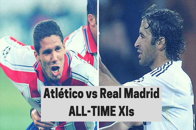 នេះ​ជា​ជម្រើស​១១​នាក់​ល្អ​បំផុត​​ក្នុង​ប្រវត្តិសាស្រ្ត AT. Madrid និង ​Real Madrid មុន​ជួប​គ្នា​យប់​នេះ